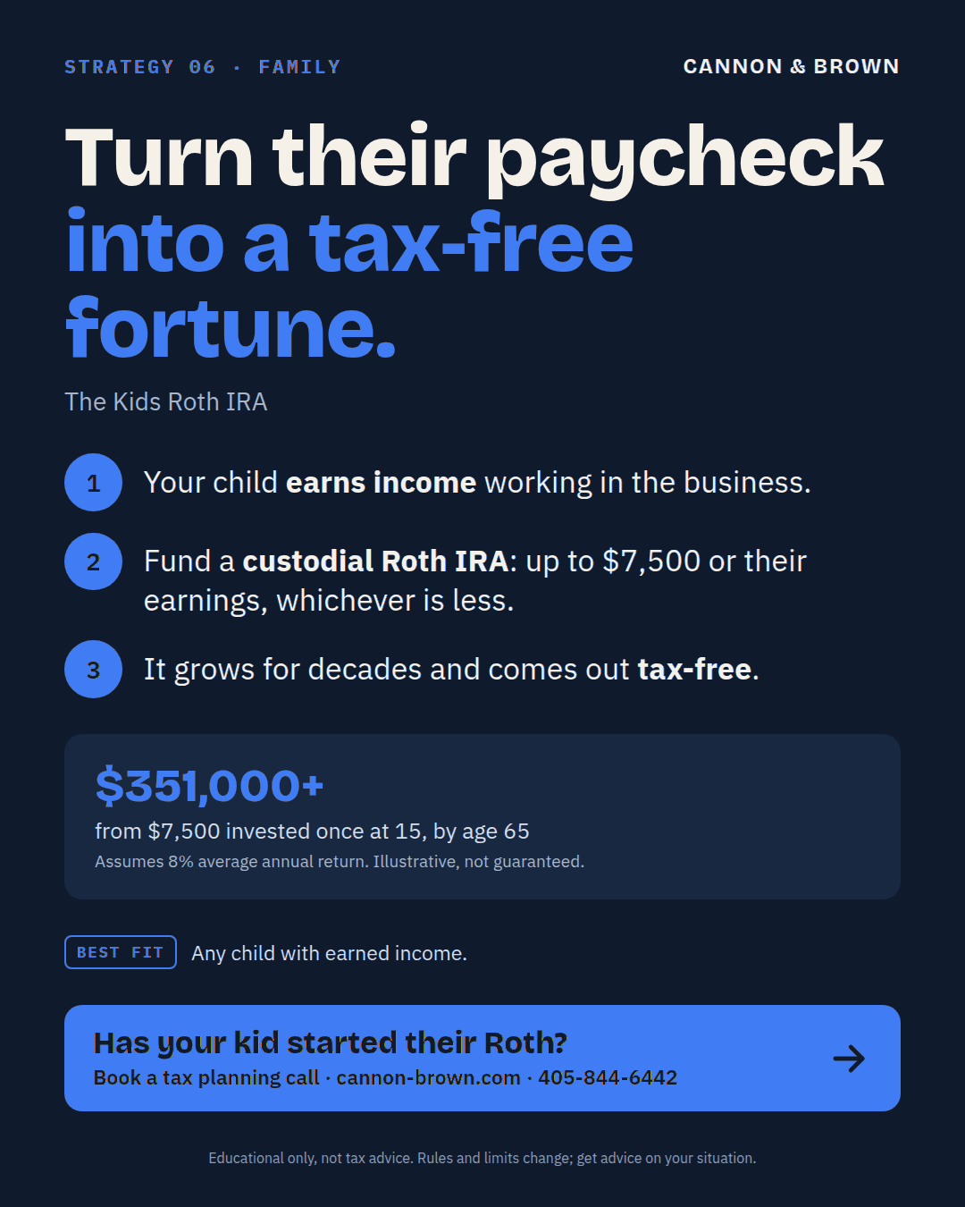 Graphic titled Turn their paycheck into a tax-free fortune, the Kids Roth IRA. Your child earns income working in the business. Fund a custodial Roth IRA, up to $7,500 or their earnings, whichever is less. It grows for decades and comes out tax-free. $351,000 or more from $7,500 invested once at 15, by age 65, assuming an 8% average annual return. Illustrative, not guaranteed.