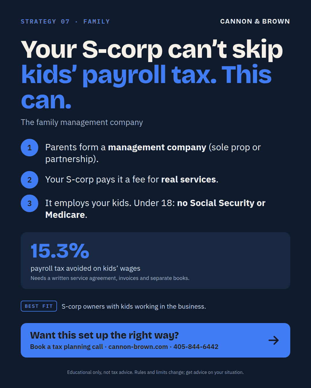 Graphic titled Your S corp can't skip kids' payroll tax. This can. The family management company. Parents form a management company, a sole prop or partnership. Your S corp pays it a fee for real services. It employs your kids, and under 18 there is no Social Security or Medicare. 15.3% payroll tax avoided on kids' wages. Needs a written service agreement, invoices, and separate books.